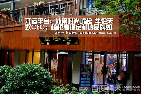 开运平台：休闲时尚崛起 华伦天奴CEO：植根高级定制的品牌如何实现年轻化转型