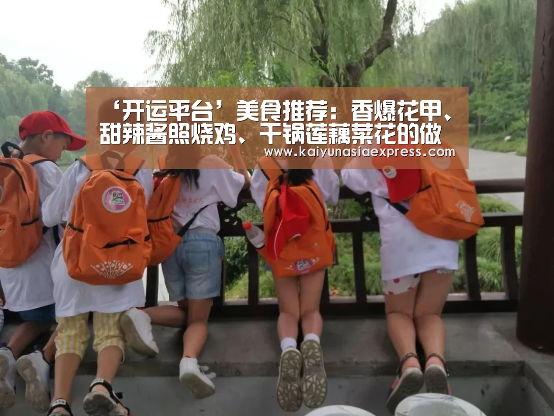 ‘开运平台’美食推荐:香爆花甲、甜辣酱照烧鸡、干锅莲藕菜花的做法(图2) 开运体育