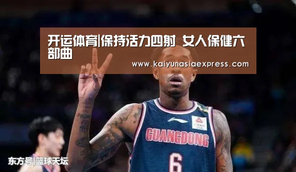 开运体育|保持活力四射 女人保健六部曲(图2) 开运竞猜