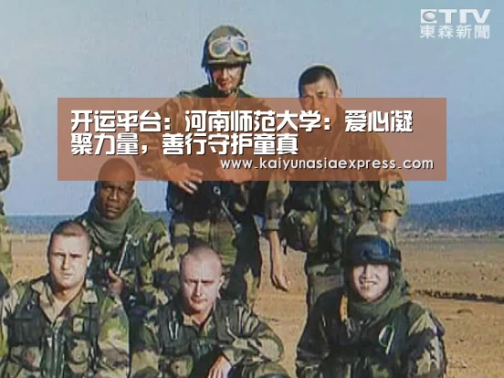 开运平台:河南师范大学:爱心凝聚力量,善行守护童真(图2) 开运平台