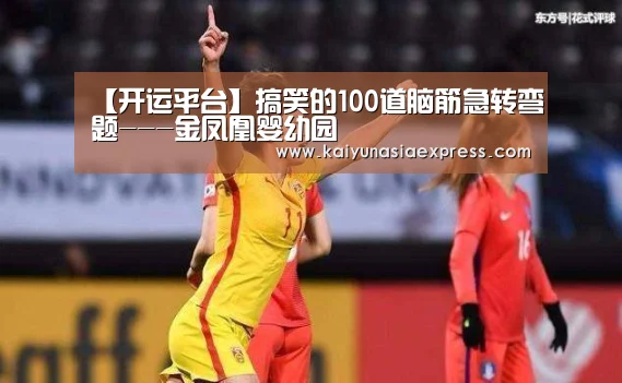【开运平台】搞笑的100道脑筋急转弯题---金凤凰婴幼园(图2) 开运平台